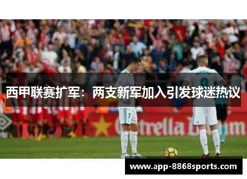 西甲联赛扩军：两支新军加入引发球迷热议