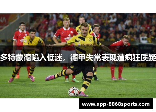 多特蒙德陷入低迷，德甲失常表现遭疯狂质疑