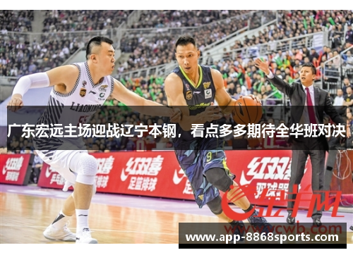 广东宏远主场迎战辽宁本钢，看点多多期待全华班对决