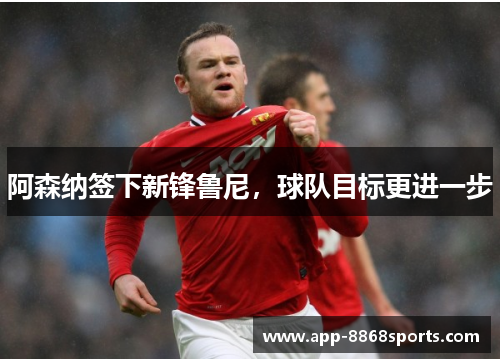 阿森纳签下新锋鲁尼，球队目标更进一步