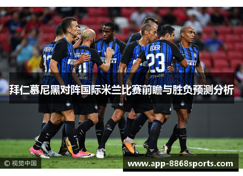拜仁慕尼黑对阵国际米兰比赛前瞻与胜负预测分析