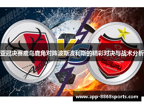 亚冠决赛鹿岛鹿角对阵波斯波利斯的精彩对决与战术分析